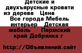 Детские и двухъярусные кровати из дерева › Цена ­ 11 300 - Все города Мебель, интерьер » Детская мебель   . Пермский край,Добрянка г.